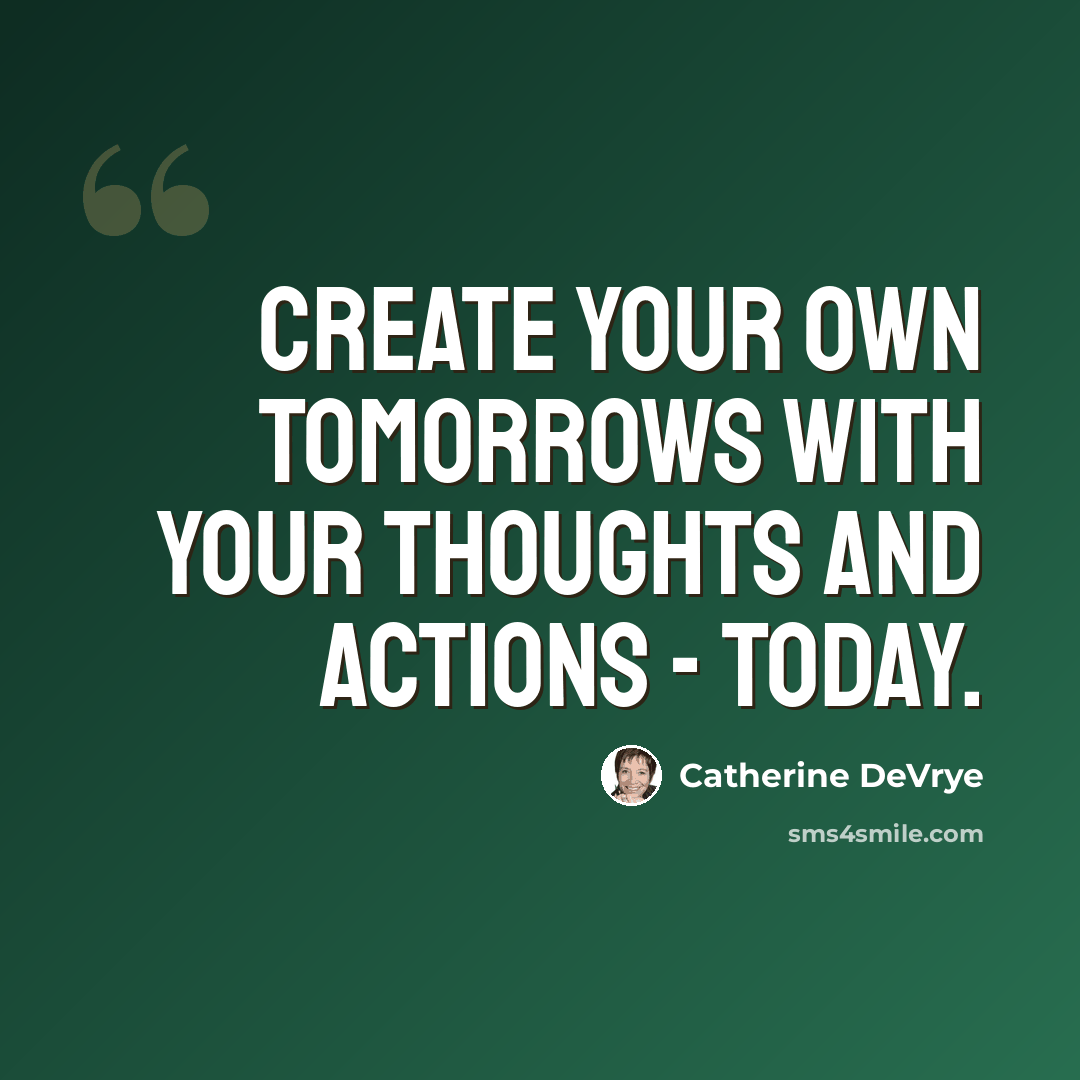 “Create your own tomorrows with your thoughts and actions - today.” quote by Catherine DeVrye