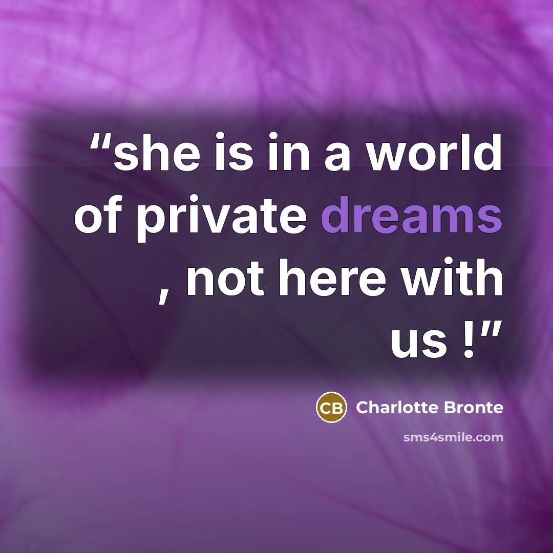 “she is in a world of private dreams , not here with us !” quote by Charlotte Brontë