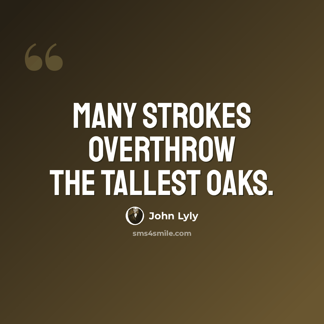 “Many strokes overthrow the tallest oaks.” quote by John Lyly