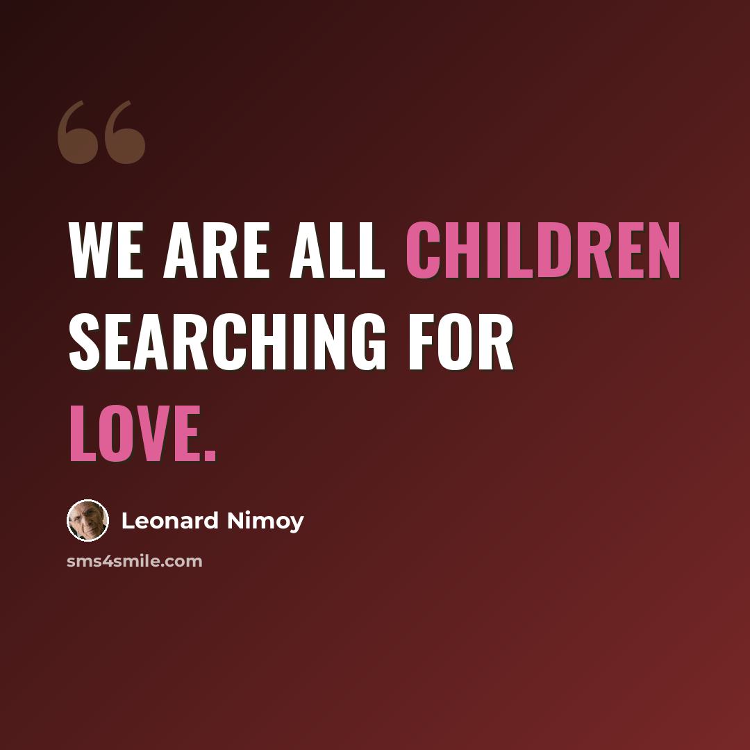 “We are all children searching for love.” quote by Leonard Nimoy