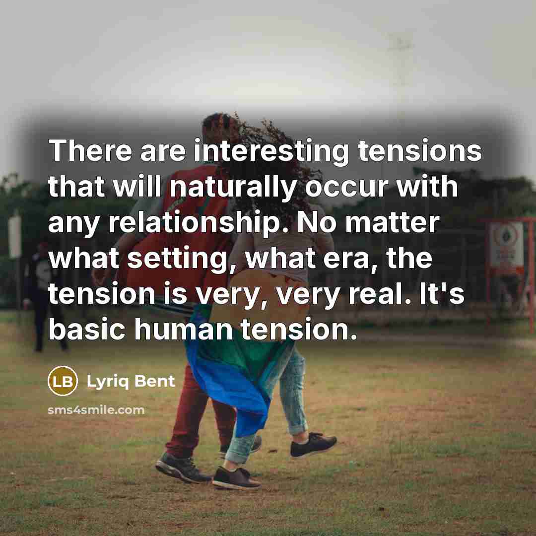 “There are interesting tensions that will naturally occur with any relationship. No matter what setting, what era, the tension is very, very real. It's basic human tension.” quote by Lyriq Bent
