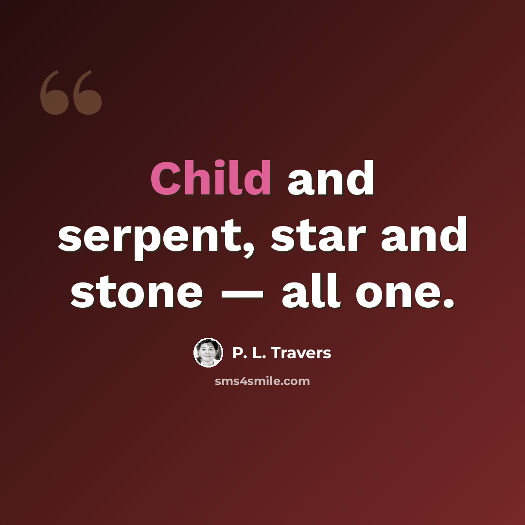 “Child and serpent, star and stone — all one.” quote by P. L. Travers