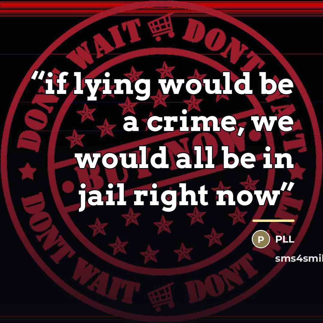 “if lying would be a crime, we would all be in jail right now” quote by Pll