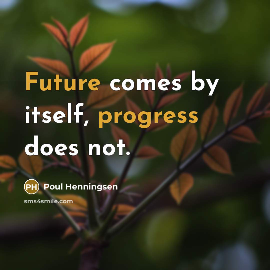 “Future comes by itself, progress does not.” quote by Poul Henningsen