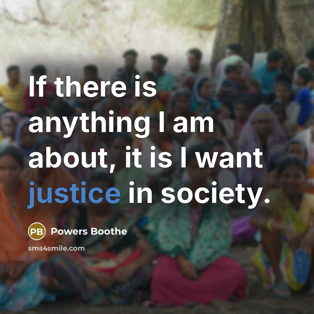 “If there is anything I am about, it is I want justice in society.” quote by Powers Boothe