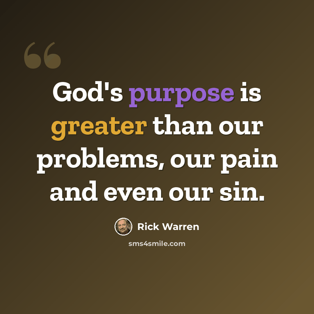 “God's purpose is greater than our problems, our pain and even our sin.” quote by Rick Warren
