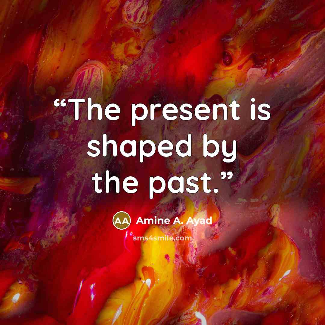 “The present is shaped by the past.” quote by Amine A. Ayad