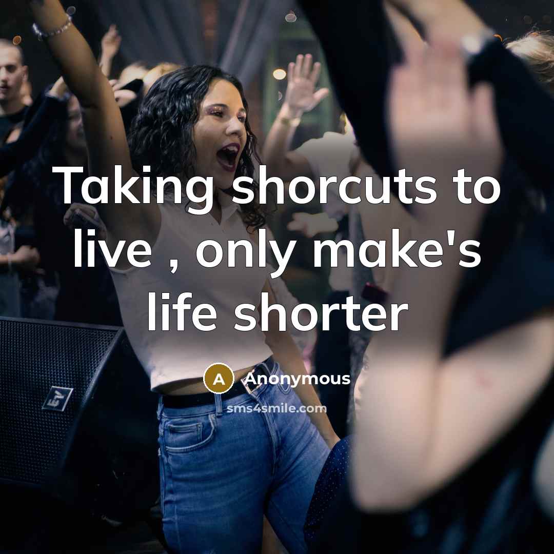 “Taking shorcuts to live , only make's life shorter” quote by Anonymous