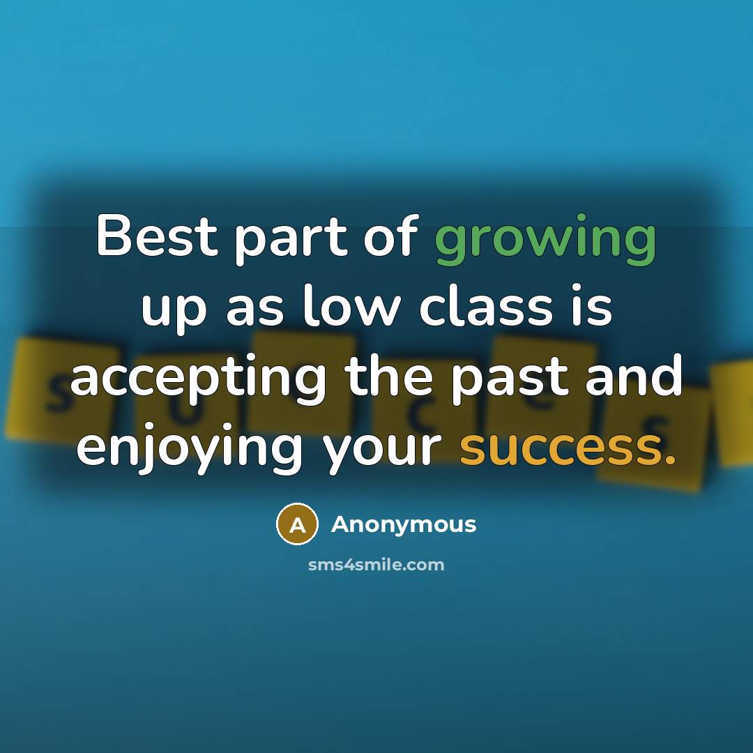 “Best part of growing up as low class is accepting the past and enjoying your success.” quote by Anonymous