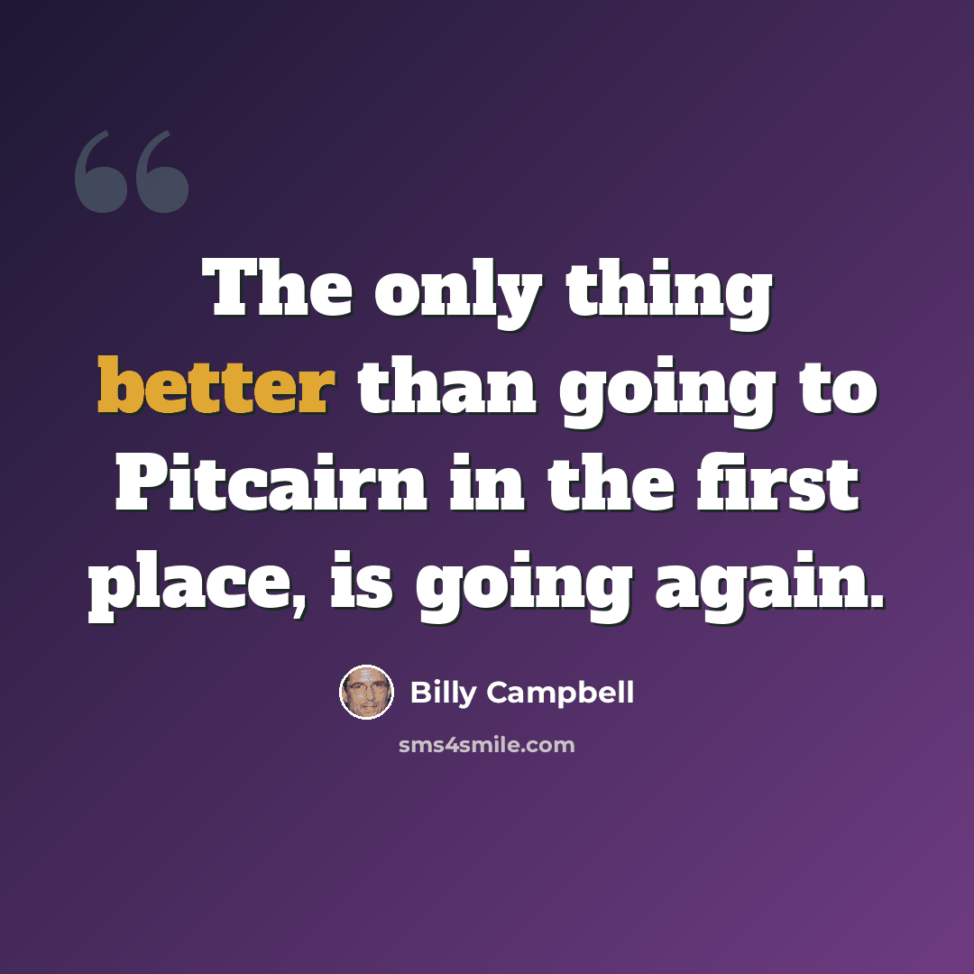 “The only thing better than going to Pitcairn in the first place, is going again.” quote by Billy Campbell