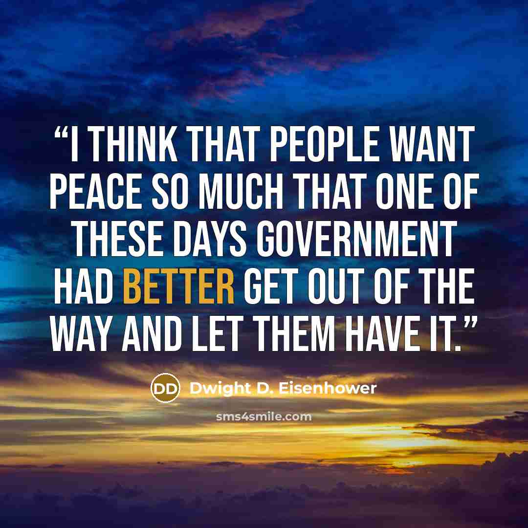 “I think that people want peace so much that one of these days government had better get out of the way and let them have it.” quote by Dwight D. Eisenhower