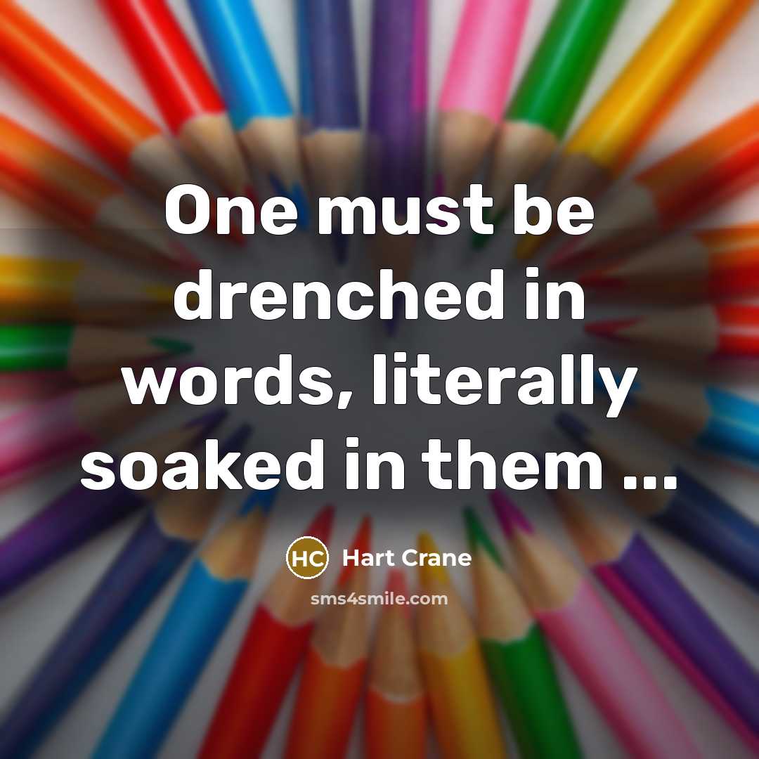 “One must be drenched in words, literally soaked in them ...” quote by Hart Crane