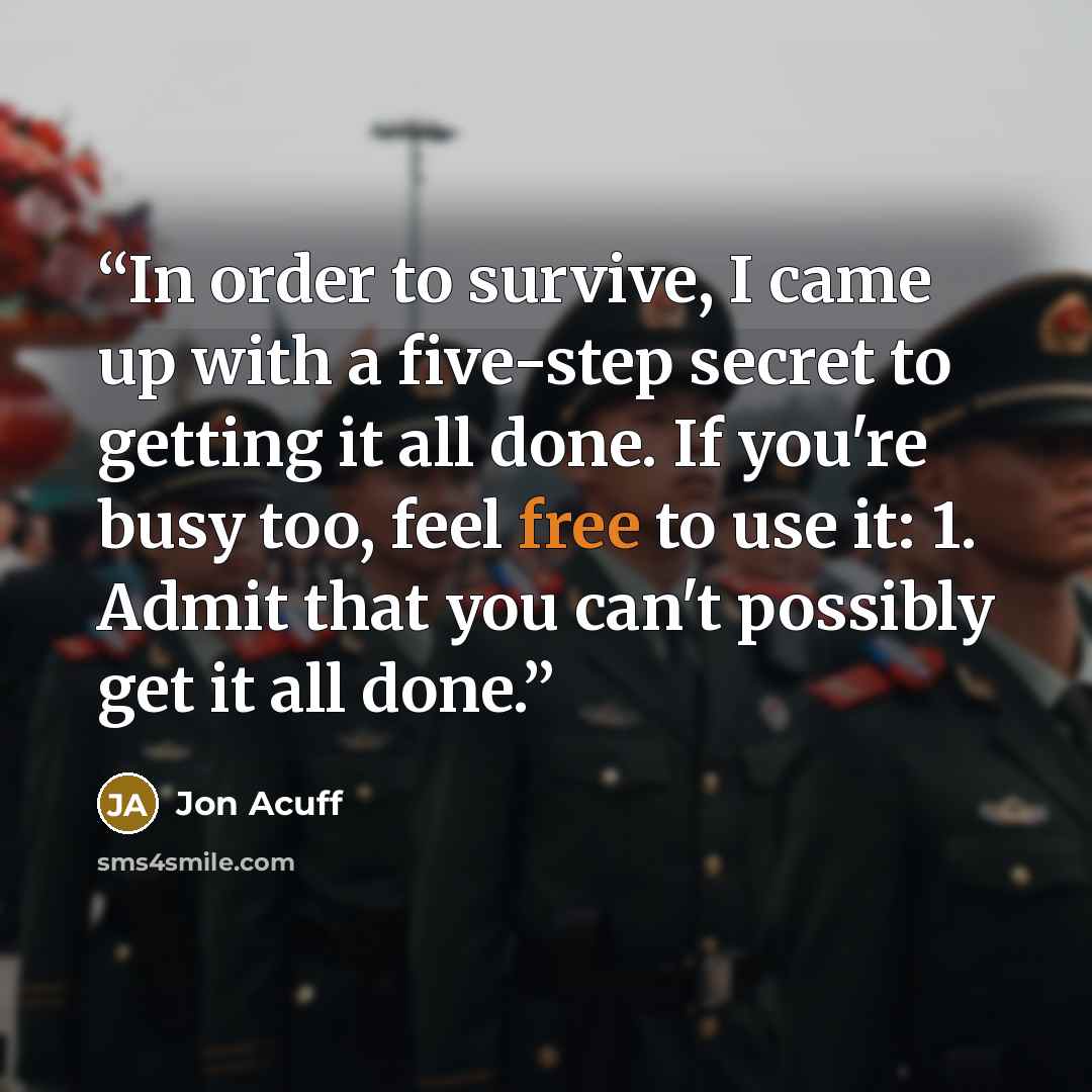 “In order to survive, I came up with a five-step secret to getting it all done. If you're busy too, feel free to use it: 1. Admit that you can't possibly get it all done.” quote by Jon Acuff