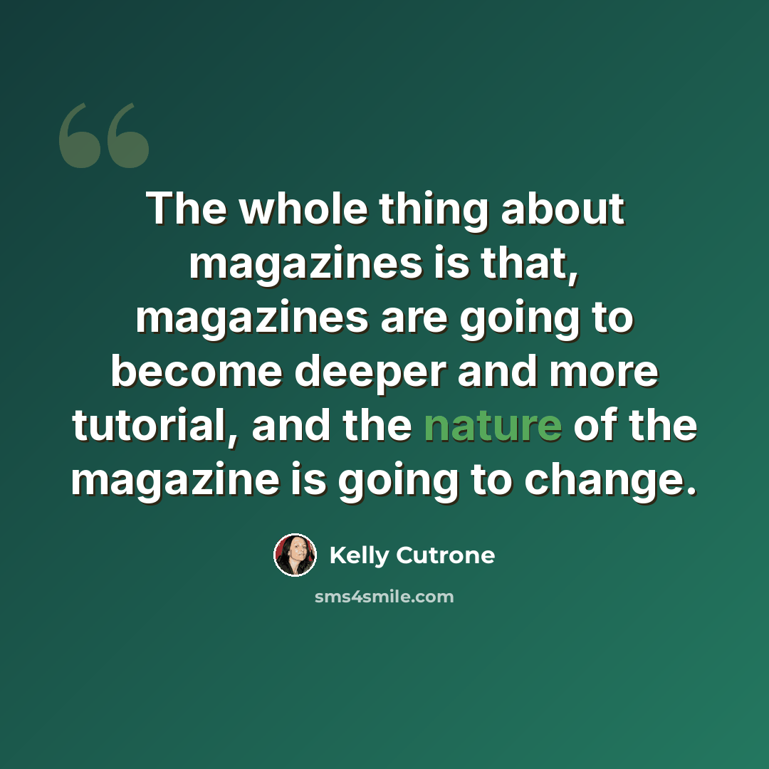 “The whole thing about magazines is that, magazines are going to become deeper and more tutorial, and the nature of the magazine is going to change.” quote by Kelly Cutrone