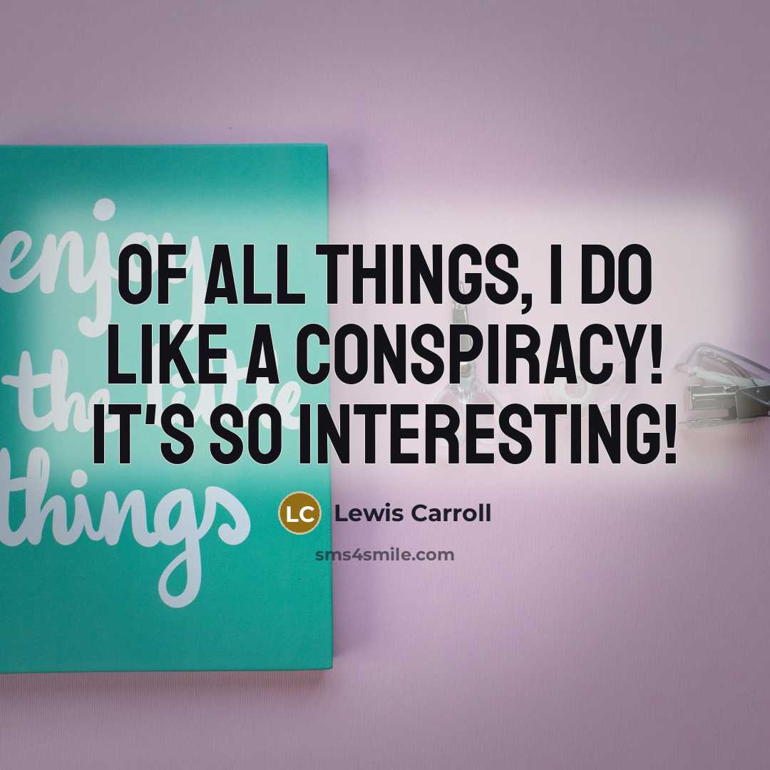 “Of all things, I do like a Conspiracy! It's so interesting!” quote by Lewis Carroll