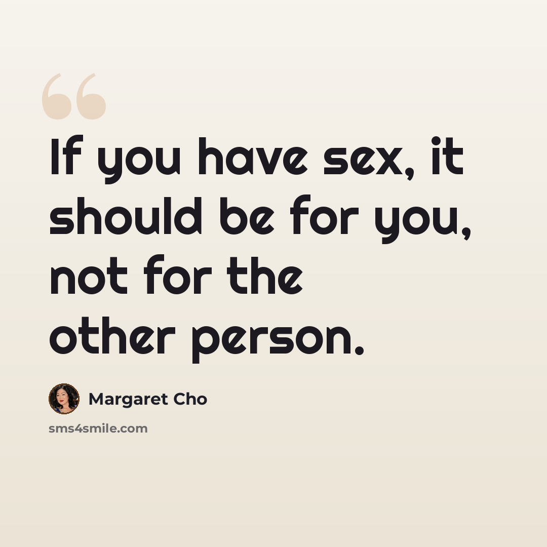 “If you have sex, it should be for you, not for the other person.” quote by Margaret Cho