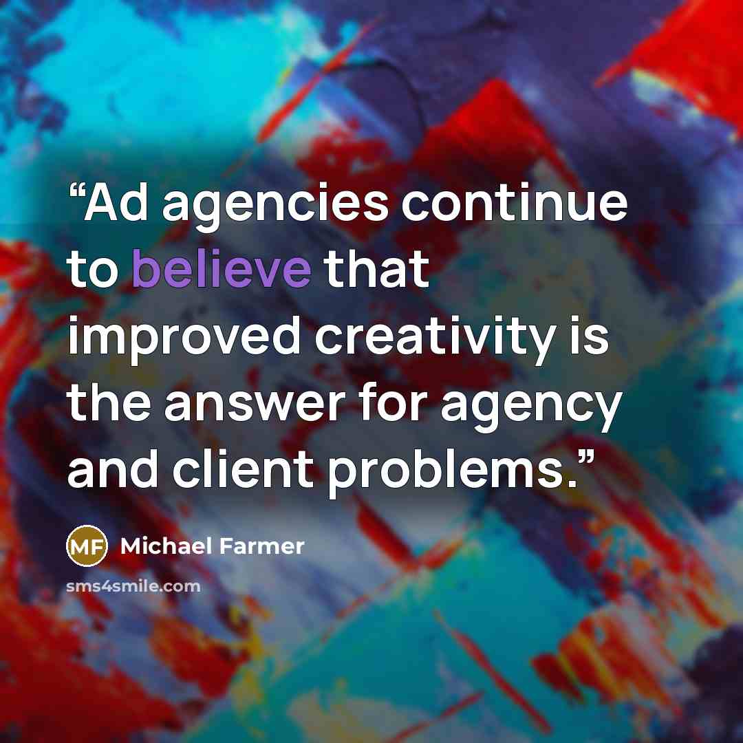 “Ad agencies continue to believe that improved creativity is the answer for agency and client problems.” quote by Michael Farmer