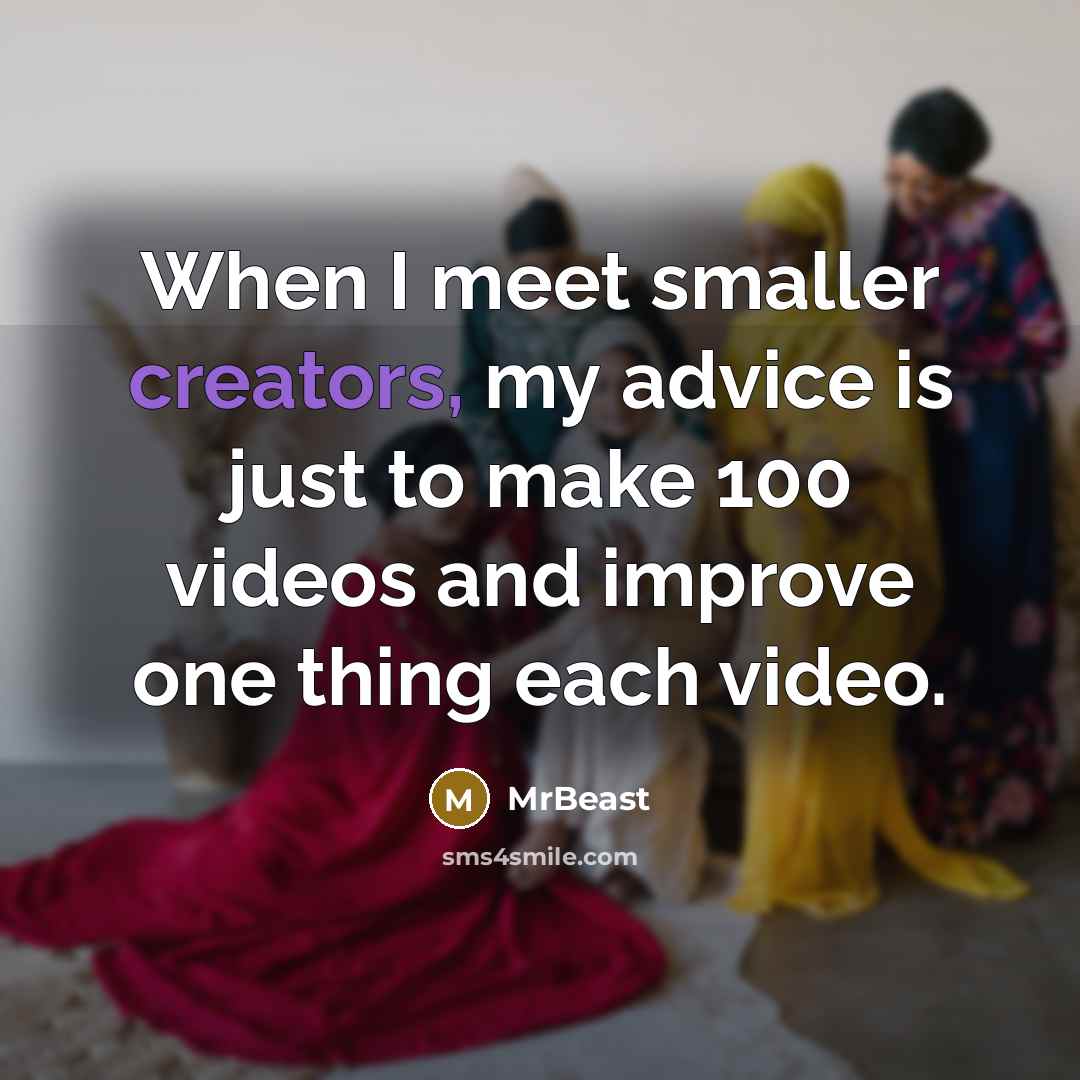 “When I meet smaller creators, my advice is just to make 100 videos and improve one thing each video.” quote by MrBeast
