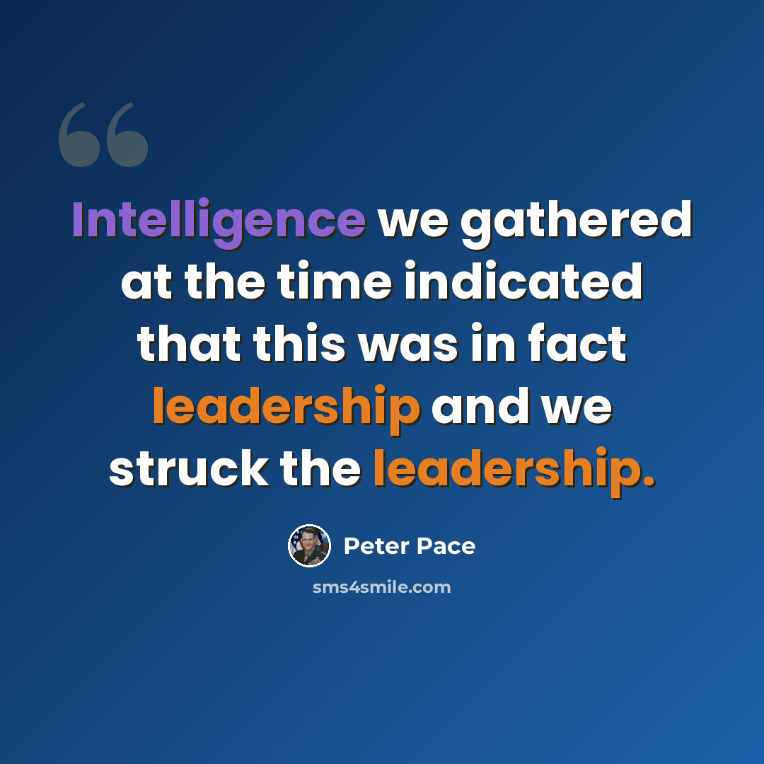 “Intelligence we gathered at the time indicated that this was in fact leadership and we struck the leadership.” quote by Peter Pace