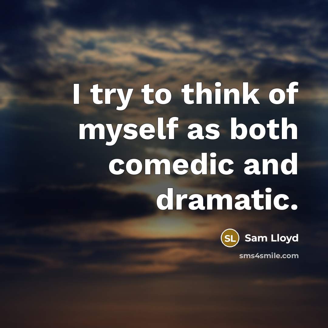 “I try to think of myself as both comedic and dramatic.” quote by Sam Lloyd