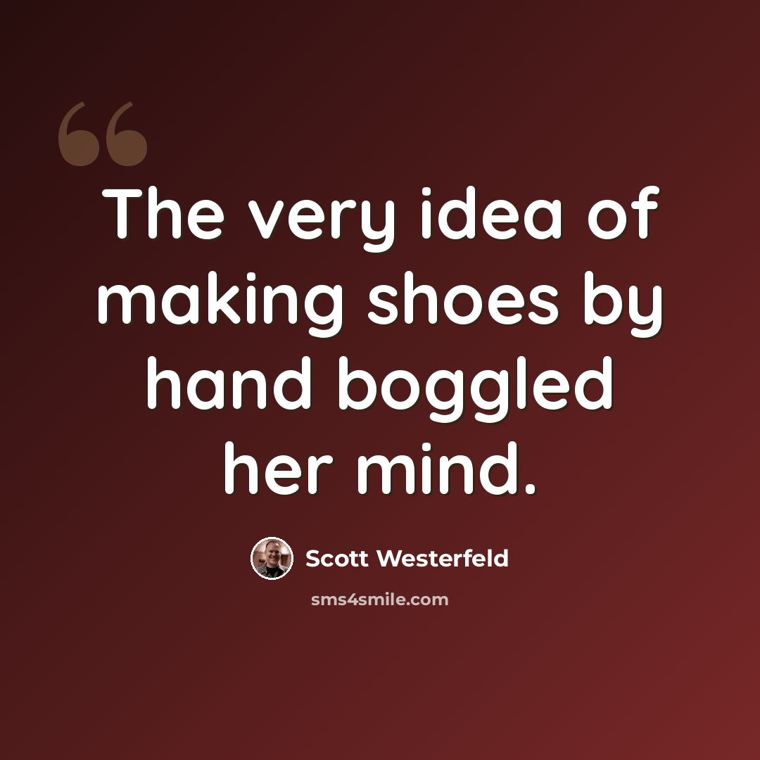 “The very idea of making shoes by hand boggled her mind.” quote by Scott Westerfeld