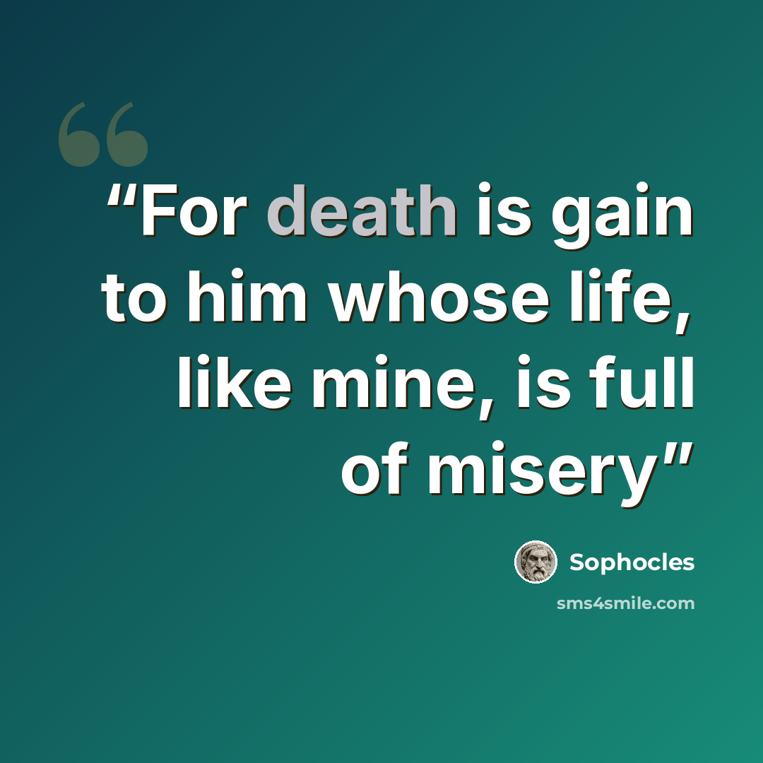 “For death is gain to him whose life, like mine, is full of misery” quote by Sophocles
