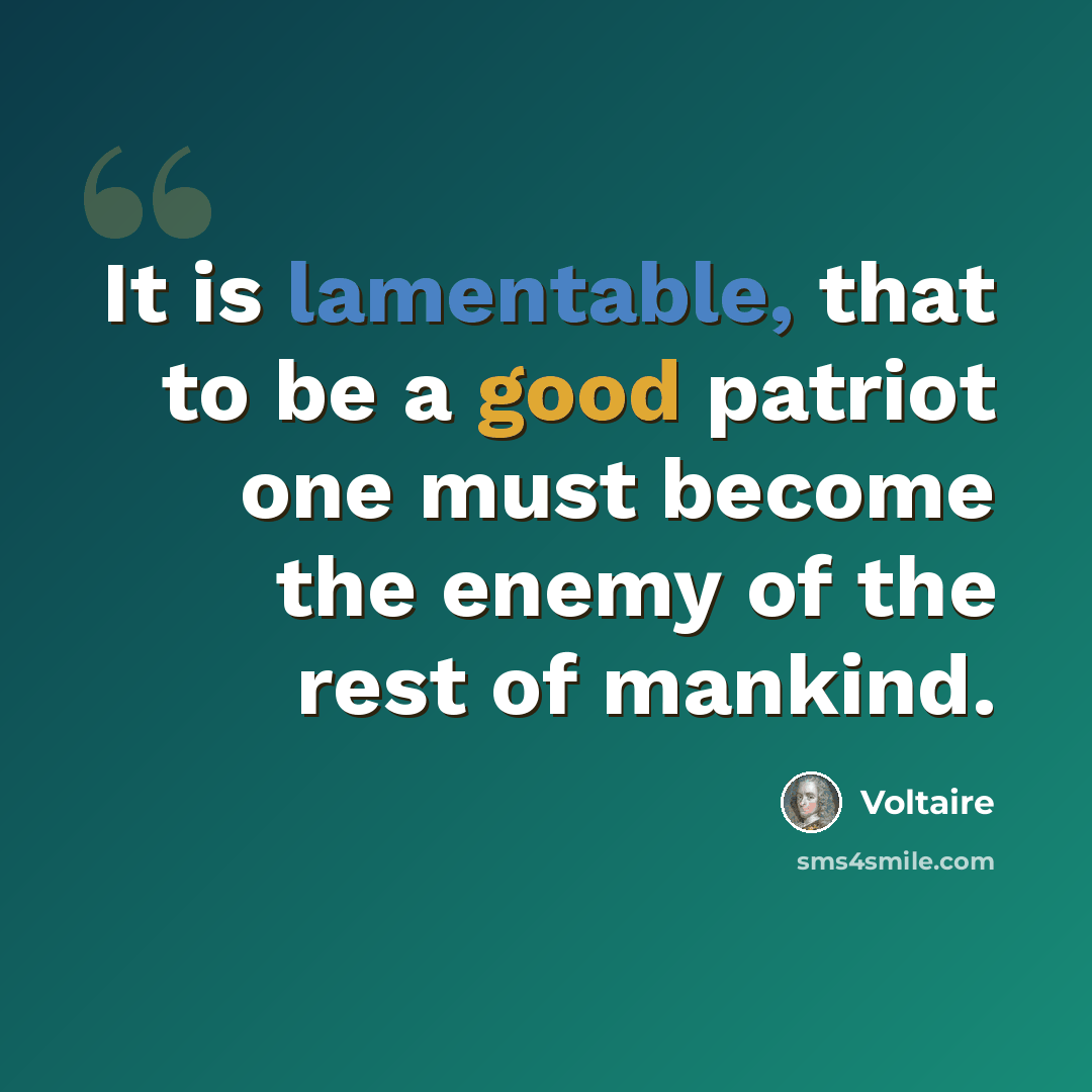 “It is lamentable, that to be a good patriot one must become the enemy of the rest of mankind.” quote by Voltaire