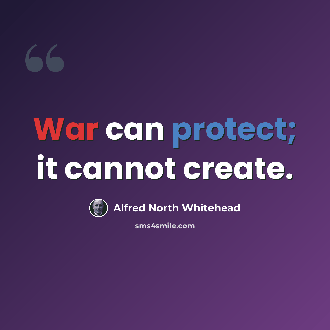 “War can protect; it cannot create.” quote by Alfred North Whitehead