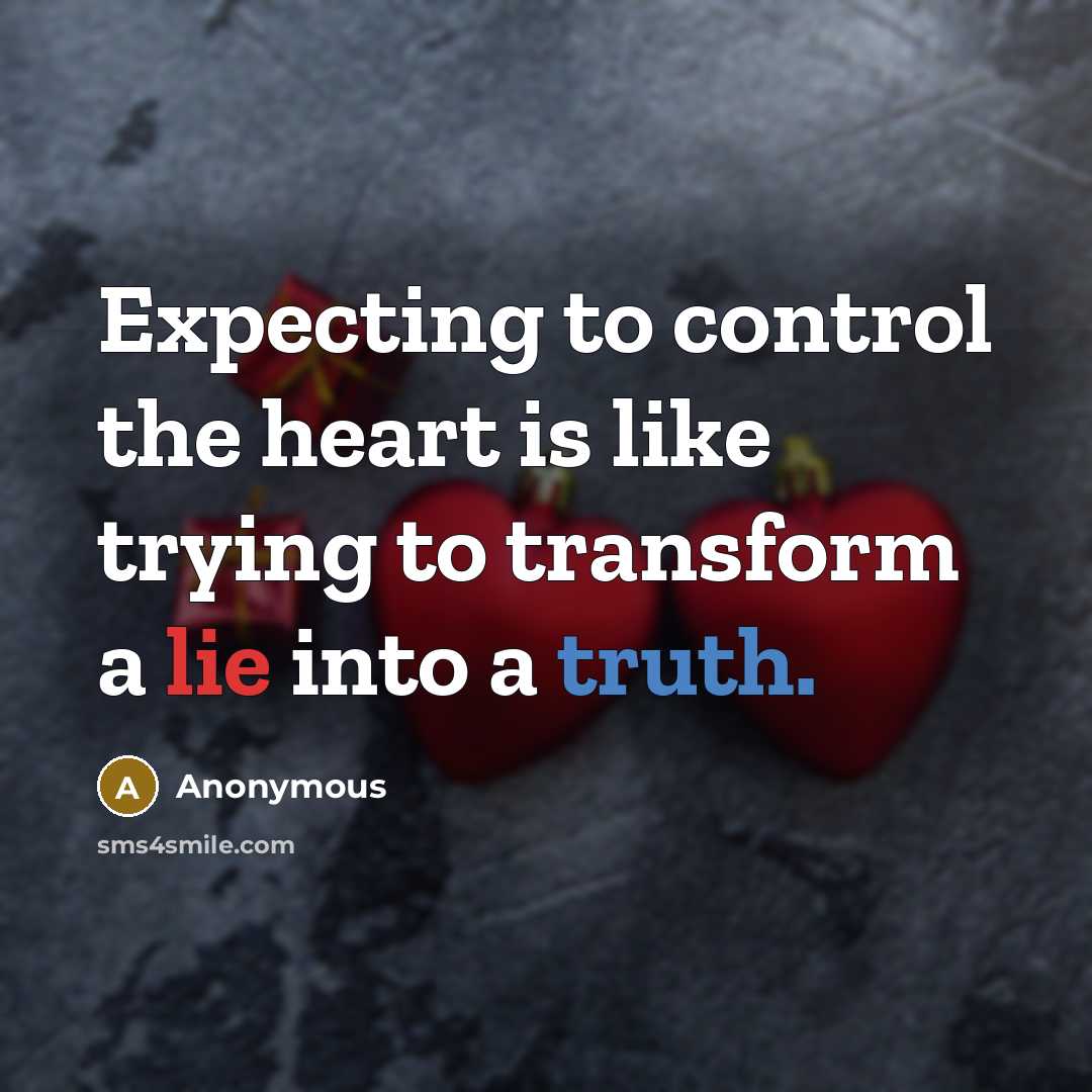 “Expecting to control the heart is like trying to transform a lie into a truth.” quote by Anonymous