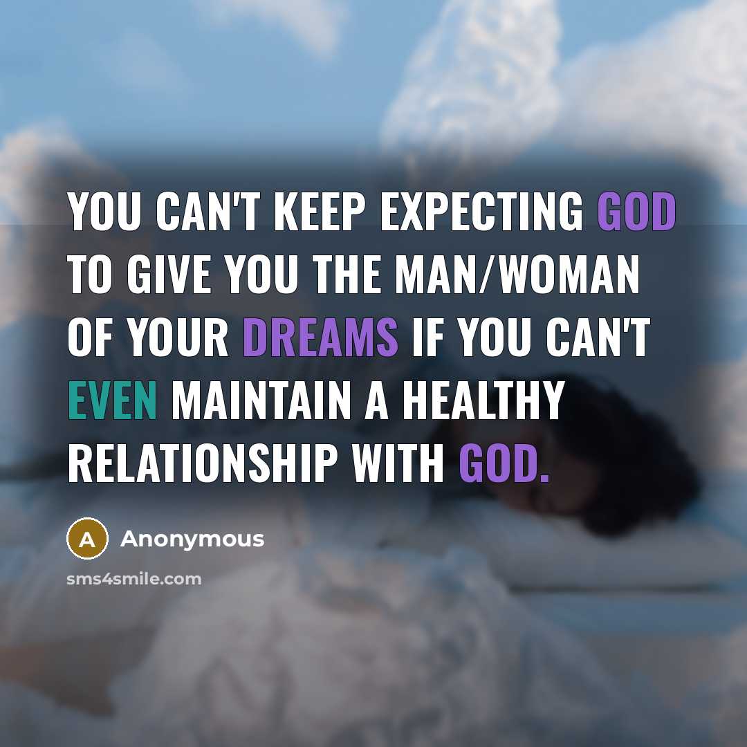 “You can't keep expecting God to give you the man/woman of your dreams if you can't even maintain a healthy relationship with God.” quote by Anonymous