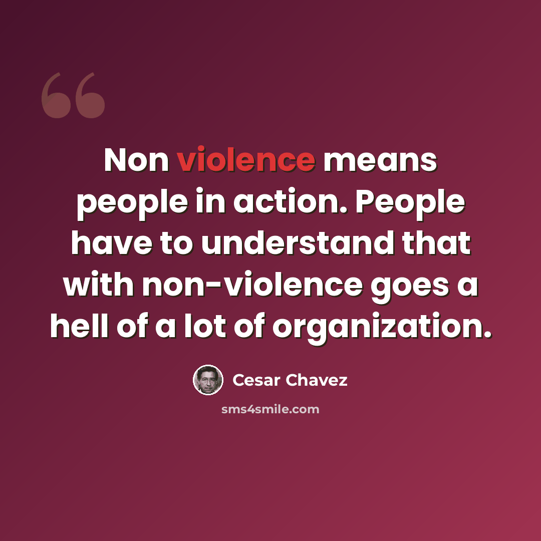 “Non violence means people in action. People have to understand that with non-violence goes a hell of a lot of organization.” quote by Cesar Chavez