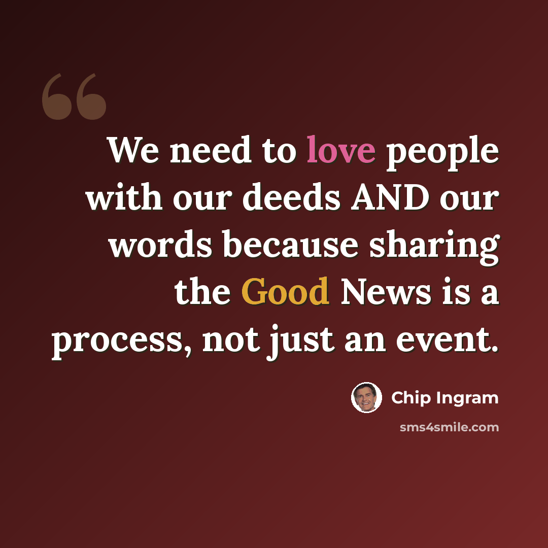 “We need to love people with our deeds AND our words because sharing the Good News is a process, not just an event.” quote by Chip Ingram