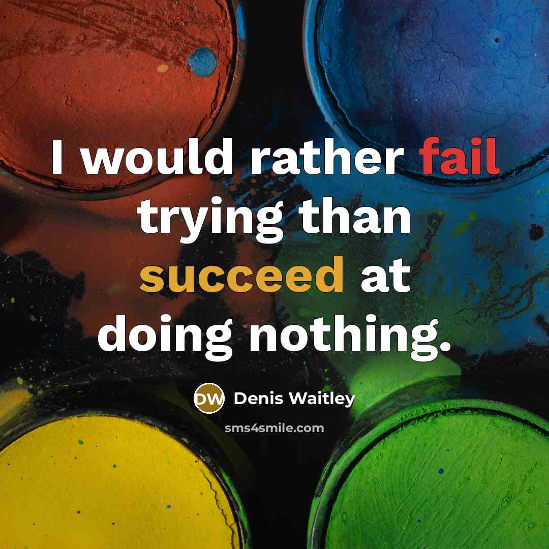 “I would rather fail trying than succeed at doing nothing.” quote by Denis Waitley