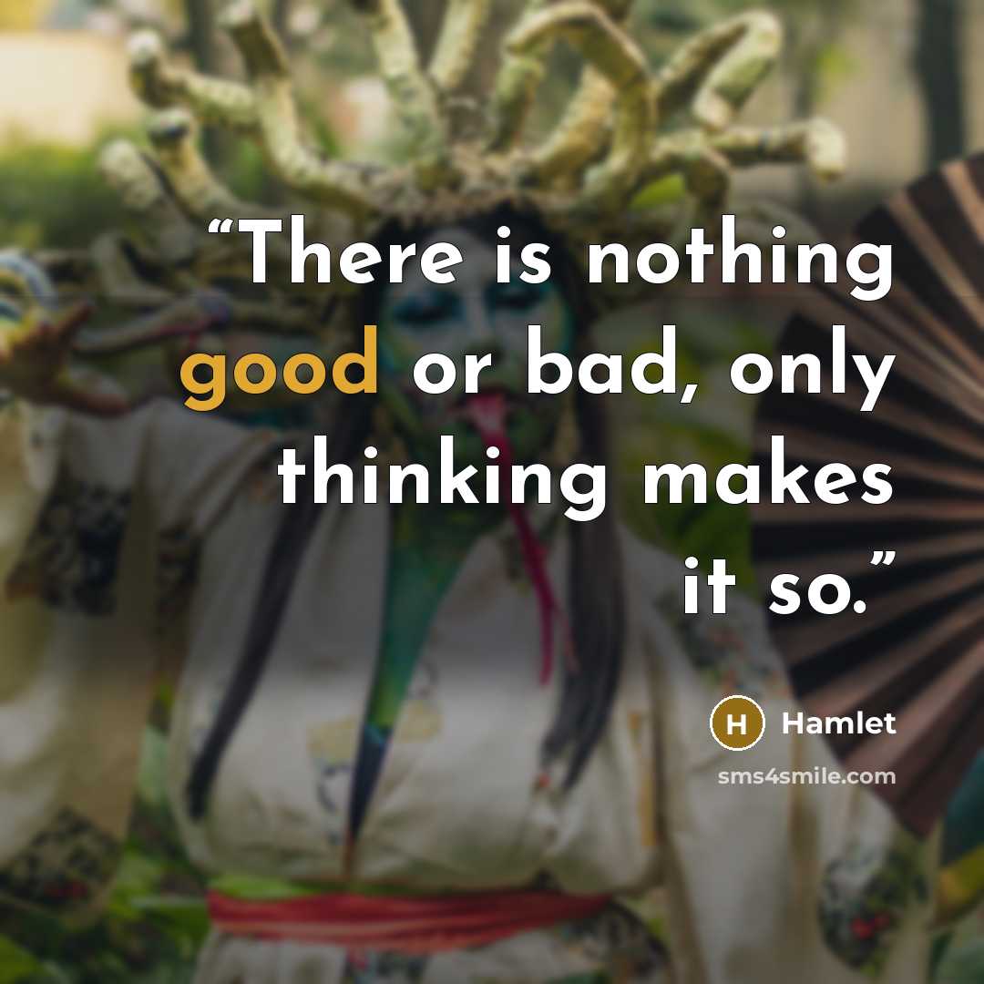 “There is nothing good or bad, only thinking makes it so.” quote by hamlet
