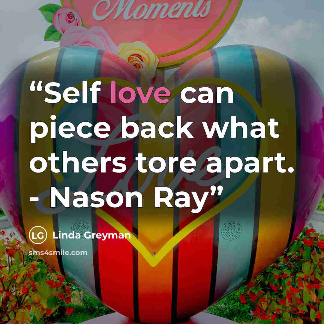“Self love can piece back what others tore apart. - Nason Ray” quote by Linda Greyman