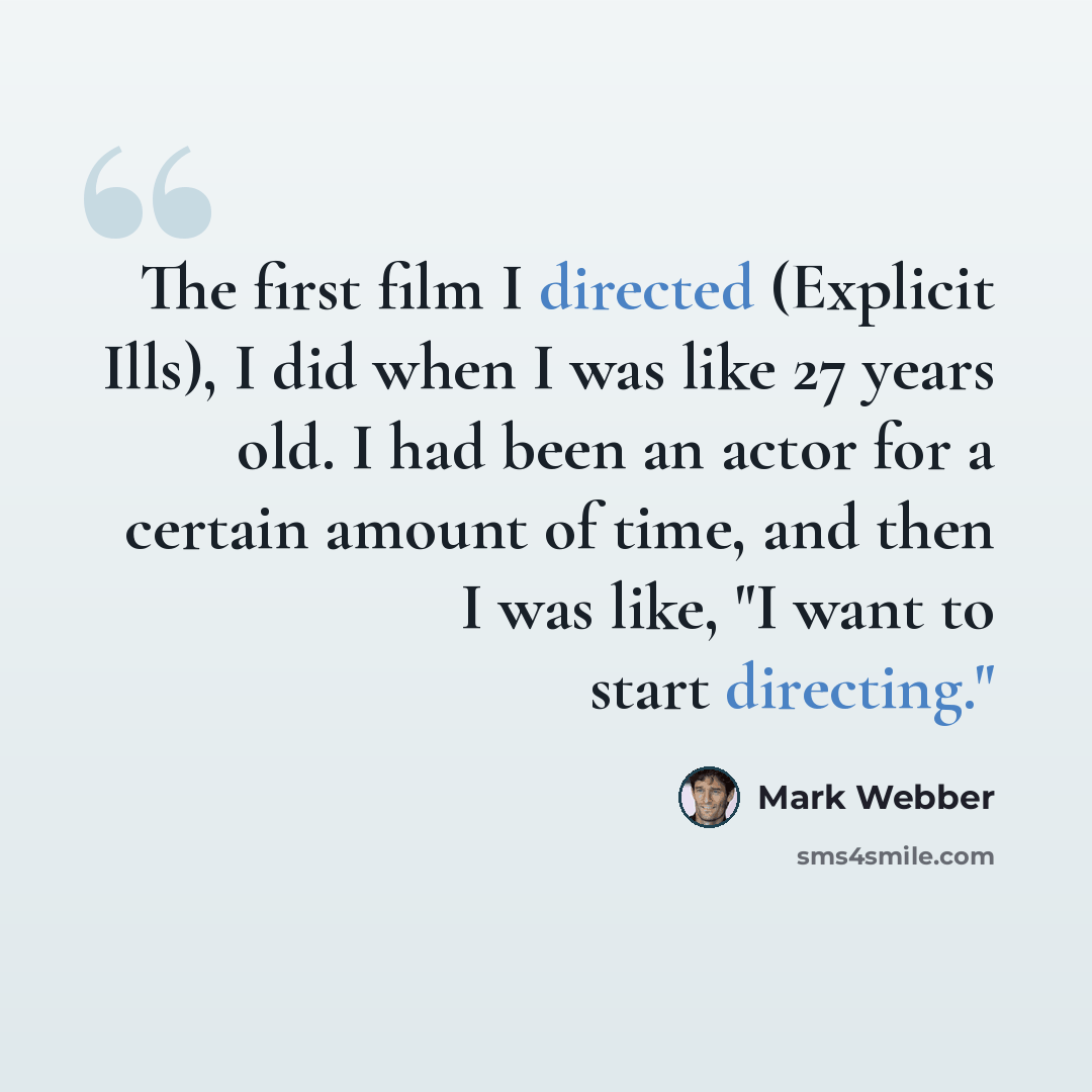 “The first film I directed (Explicit Ills), I did when I was like 27 years old. I had been an actor for a certain amount of time, and then I was like, "I want to start directing."” quote by Mark Webber