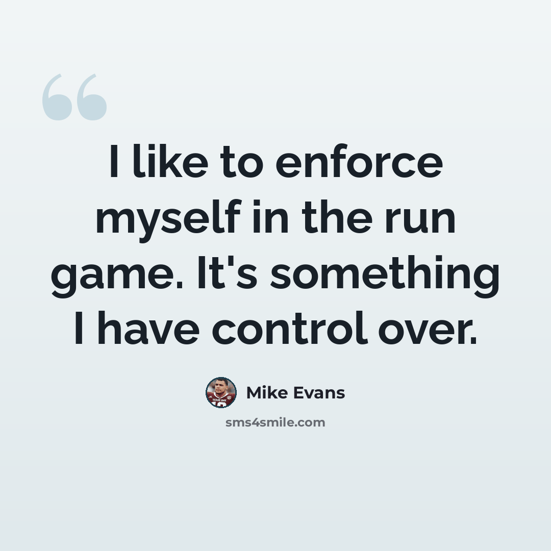 “I like to enforce myself in the run game. It's something I have control over.” quote by Mike Evans