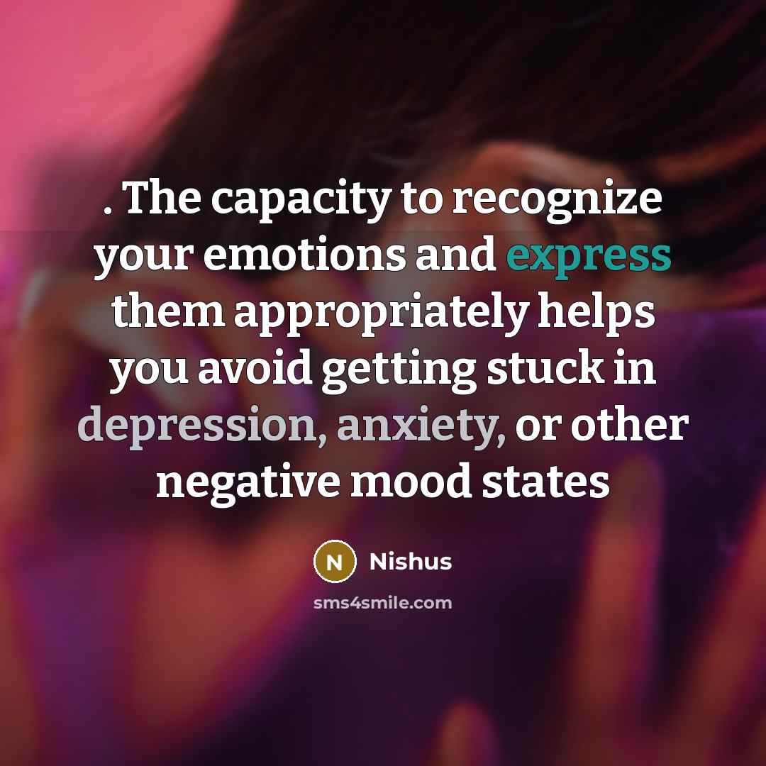 “. The capacity to recognize your emotions and express them appropriately helps you avoid getting stuck in depression, anxiety, or other negative mood states” quote by Nishus