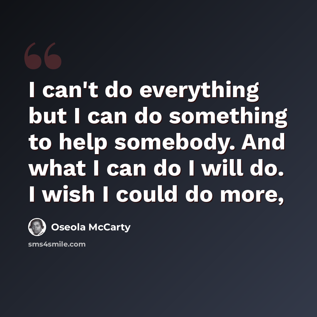 “I can't do everything but I can do something to help somebody. And what I can do I will do. I wish I could do more,” quote by Oseola McCarty
