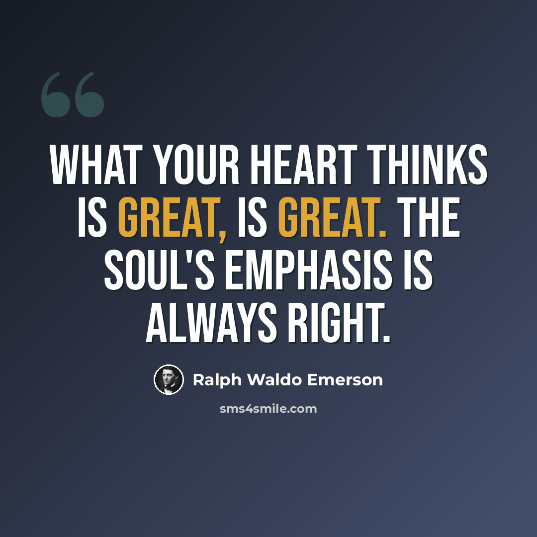 “What your heart thinks is great, is great. The soul's emphasis is always right.” quote by Ralph Waldo Emerson