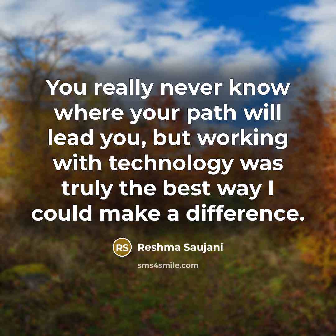 “You really never know where your path will lead you, but working with technology was truly the best way I could make a difference.” quote by Reshma Saujani