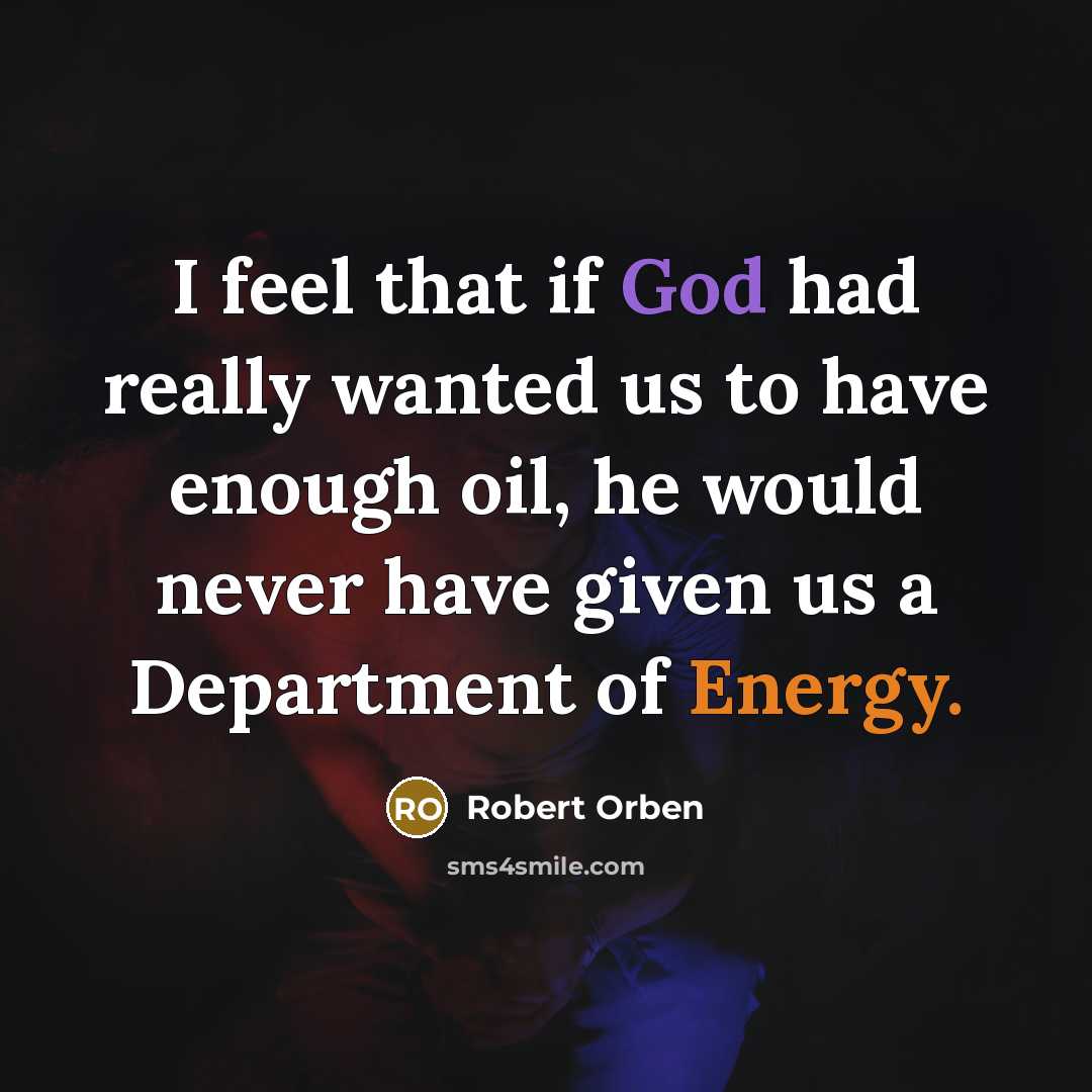 “I feel that if God had really wanted us to have enough oil, he would never have given us a Department of Energy.” quote by Robert Orben