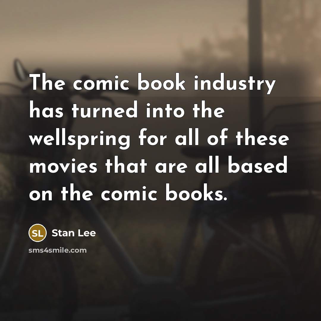 “The comic book industry has turned into the wellspring for all of these movies that are all based on the comic books.” quote by Stan Lee