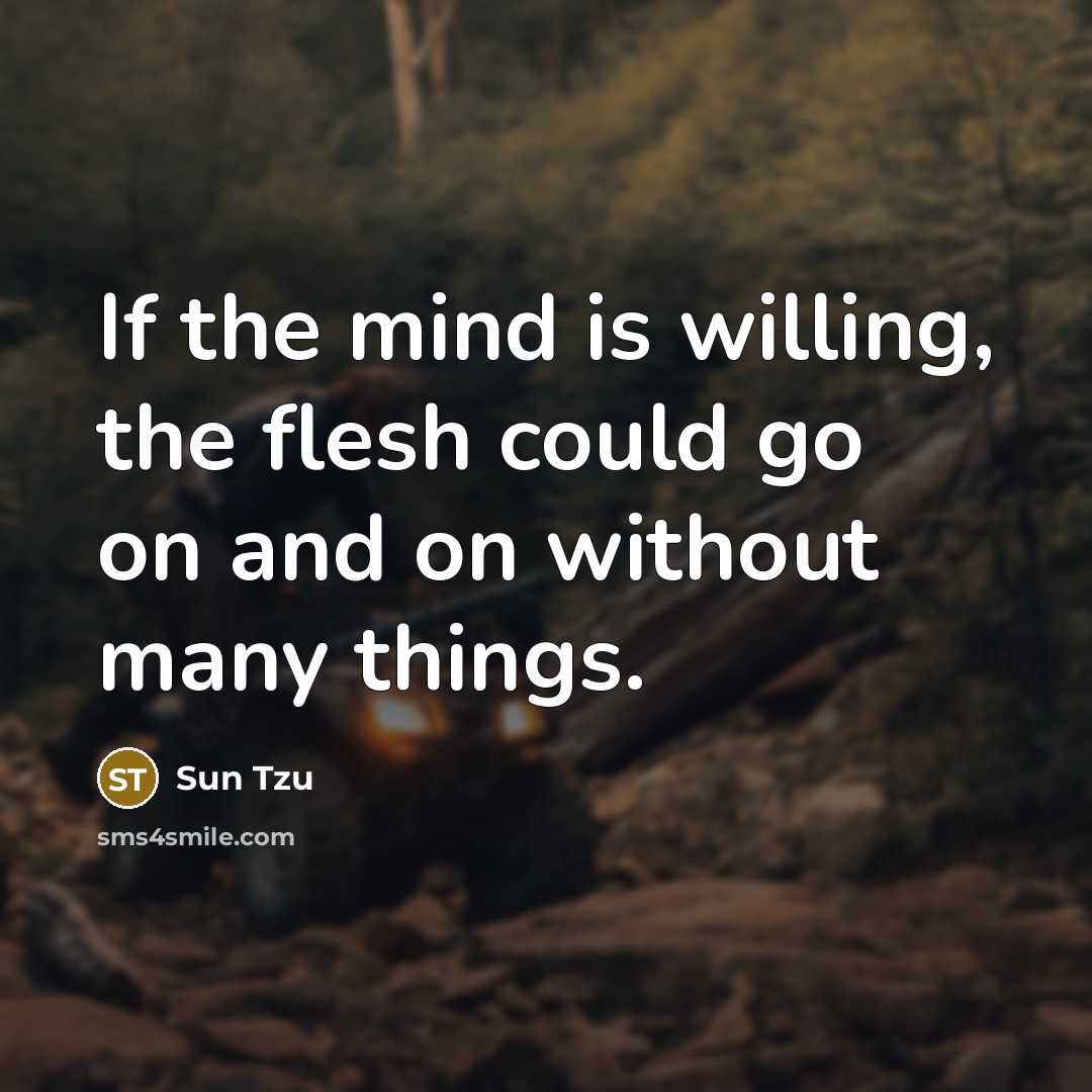 “If the mind is willing, the flesh could go on and on without many things.” quote by Sun Tzu
