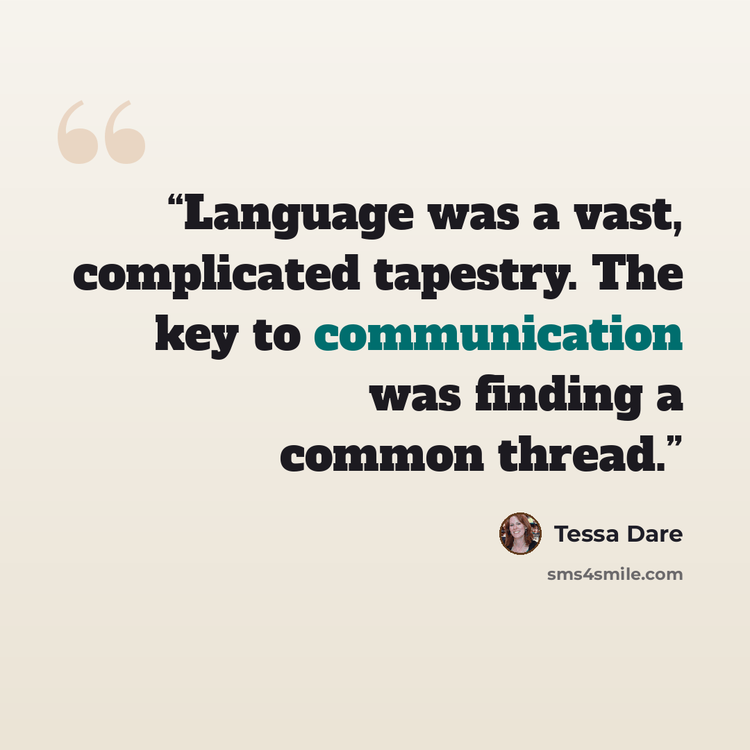 “Language was a vast, complicated tapestry. The key to communication was finding a common thread.” quote by Tessa Dare