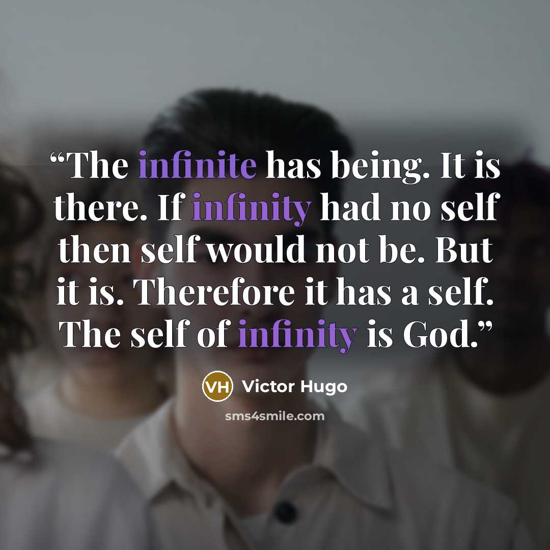 “The infinite has being. It is there. If infinity had no self then self would not be. But it is. Therefore it has a self. The self of infinity is God.” quote by Victor Hugo