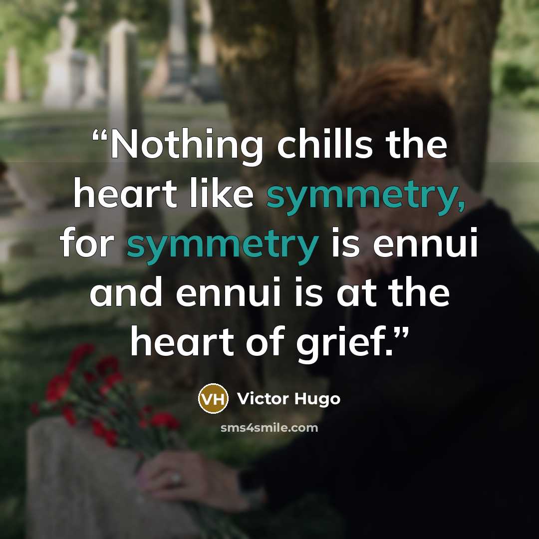 “Nothing chills the heart like symmetry, for symmetry is ennui and ennui is at the heart of grief.” quote by Victor Hugo
