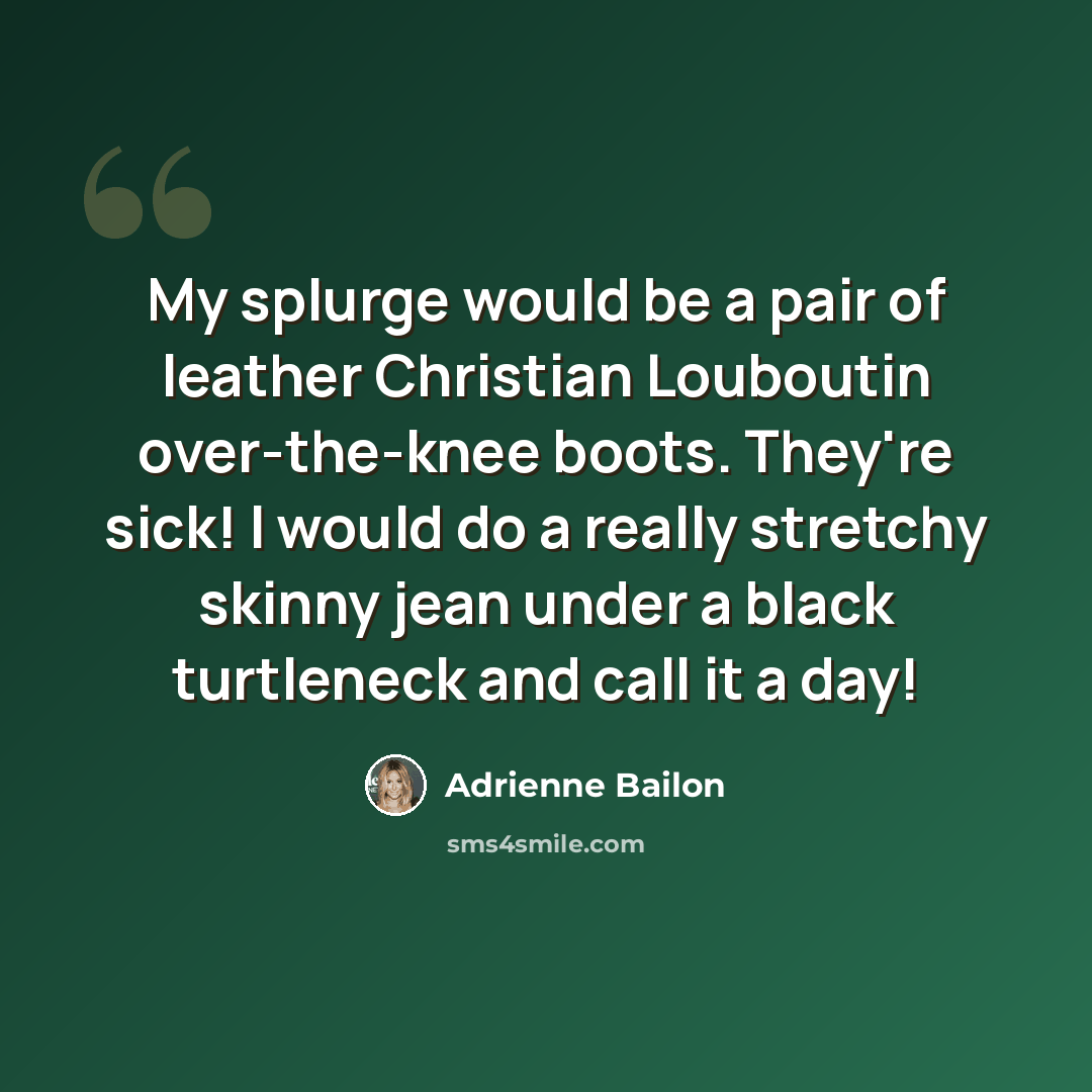 “My splurge would be a pair of leather Christian Louboutin over-the-knee boots. They're sick! I would do a really stretchy skinny jean under a black turtleneck and call it a day!” quote by Adrienne Bailon