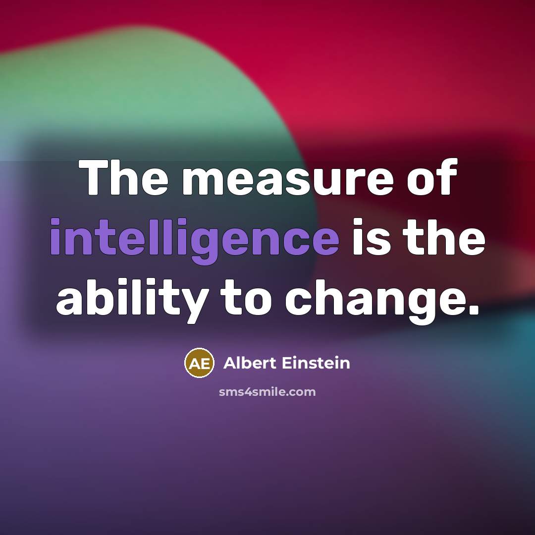 “The measure of intelligence is the ability to change.” quote by Albert Einstein