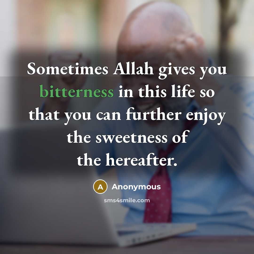 “Sometimes Allah gives you bitterness in this life so that you can further enjoy the sweetness of the hereafter.” quote by Anonymous